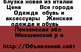 блузка новая из италии › Цена ­ 400 - Все города Одежда, обувь и аксессуары » Женская одежда и обувь   . Пензенская обл.,Мокшанский р-н